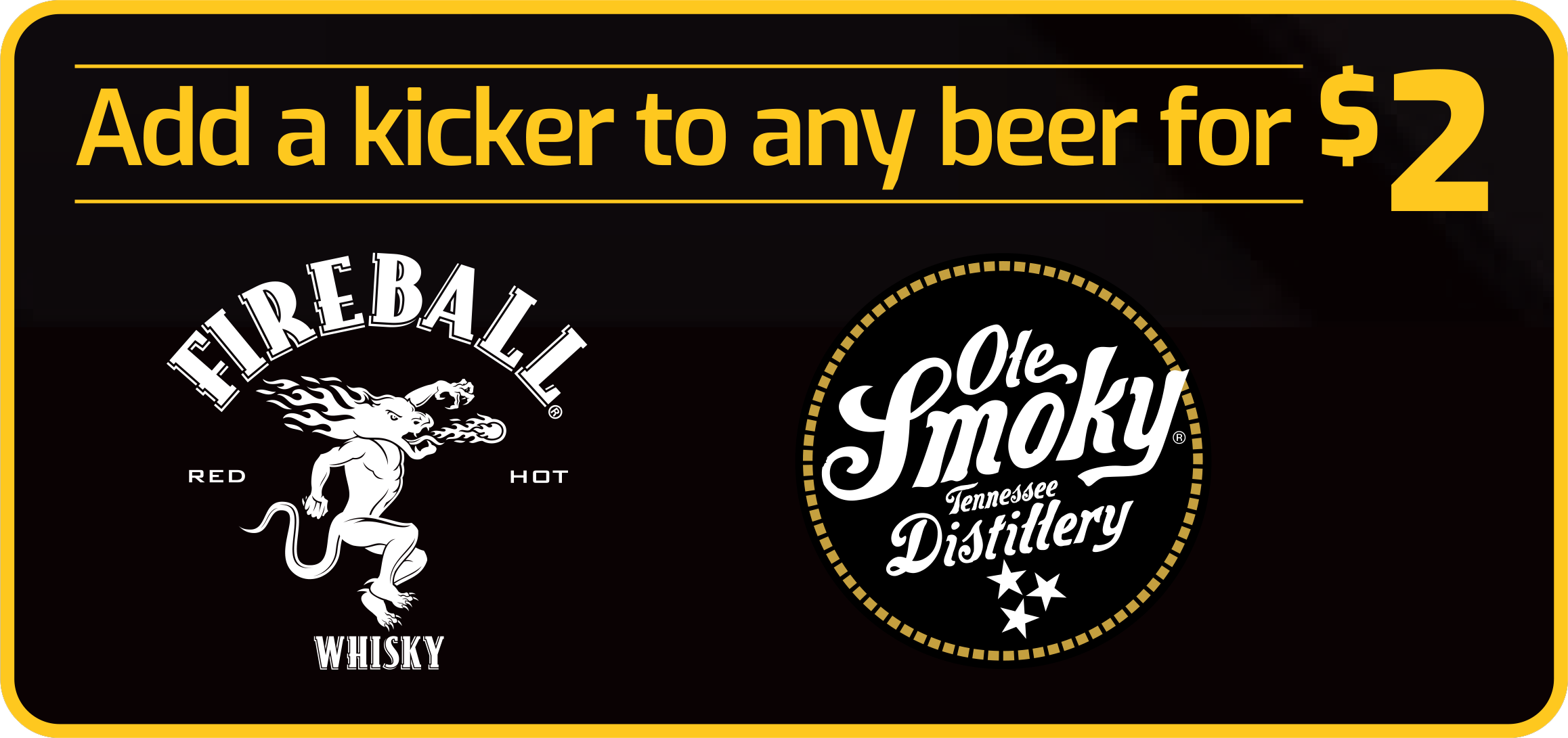add a kicker to any beer for two dollars. Fireball whisky or ole smoky whisky  